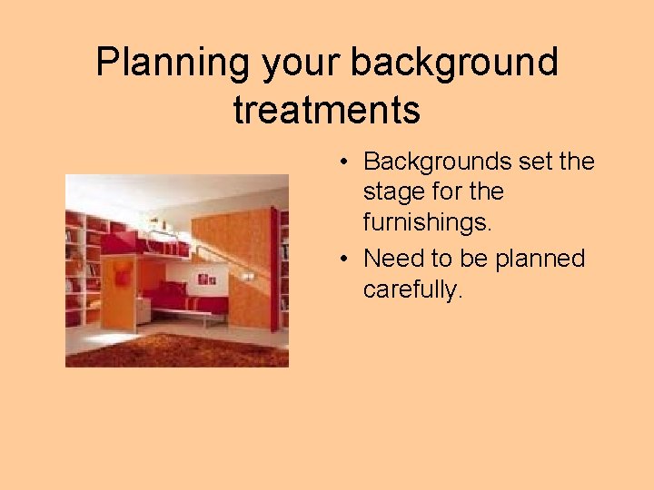 Planning your background treatments • Backgrounds set the stage for the furnishings. • Need