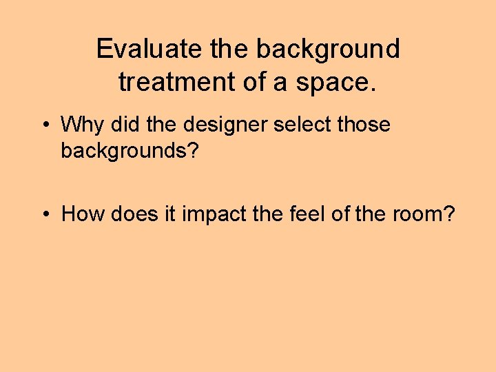 Evaluate the background treatment of a space. • Why did the designer select those