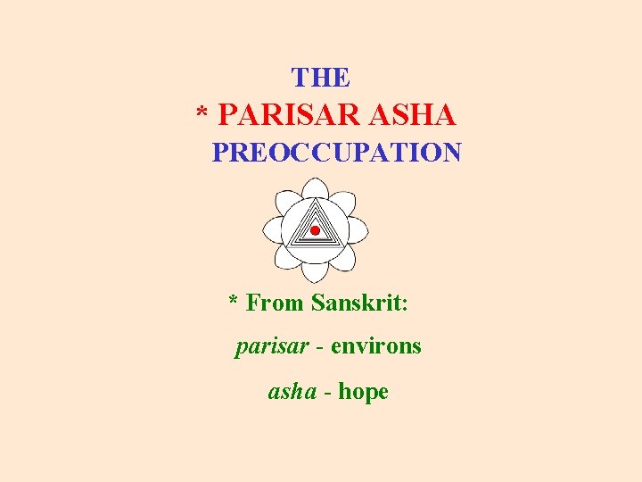 PARISAR ASHA THE * PARISAR ASHA PREOCCUPATION * From Sanskrit: parisar - environs asha