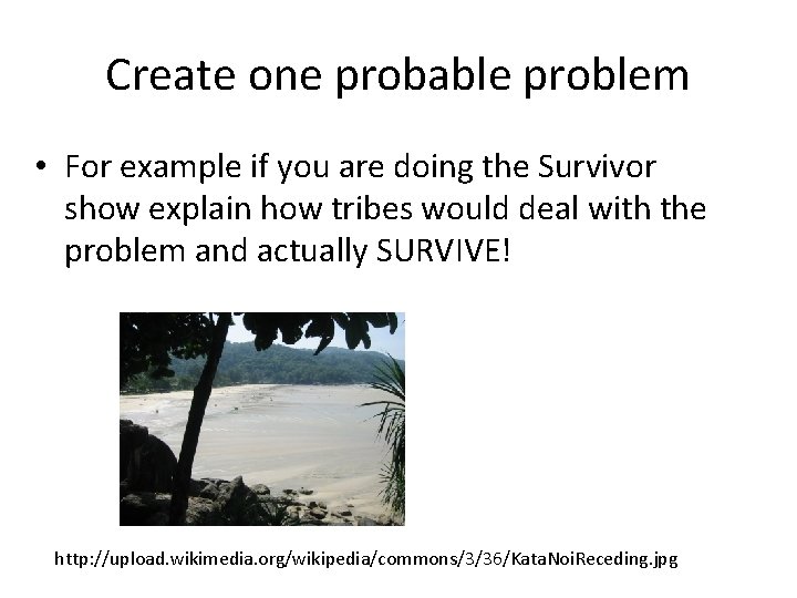 Create one probable problem • For example if you are doing the Survivor show