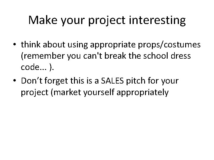Make your project interesting • think about using appropriate props/costumes (remember you can't break