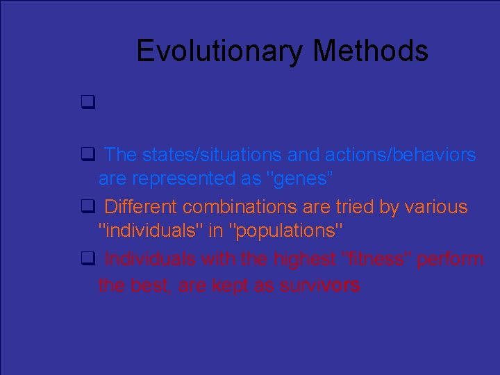 Evolutionary Methods Genetic/evolutionary approaches are based on the evolutionary search metaphor The states/situations and