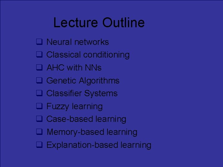 Lecture Outline Neural networks Classical conditioning AHC with NNs Genetic Algorithms Classifier Systems Fuzzy