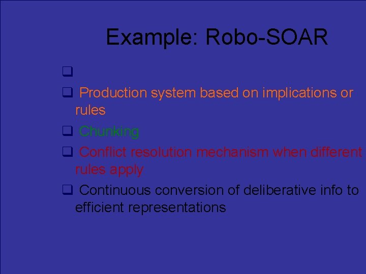 Example: Robo-SOAR Logical reasoning system Production system based on implications or rules Chunking Conflict