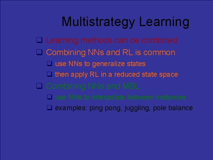 Multistrategy Learning methods can be combined Combining NNs and RL is common use NNs
