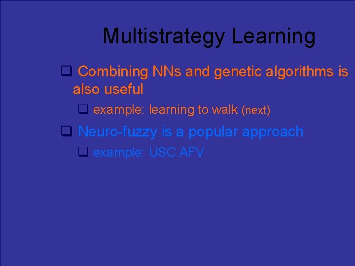 Multistrategy Learning Combining NNs and genetic algorithms is also useful example: learning to walk