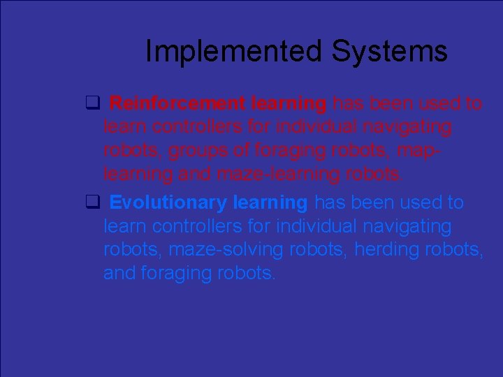 Implemented Systems Reinforcement learning has been used to learn controllers for individual navigating robots,