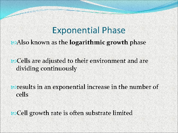 Exponential Phase Also known as the logarithmic growth phase Cells are adjusted to their