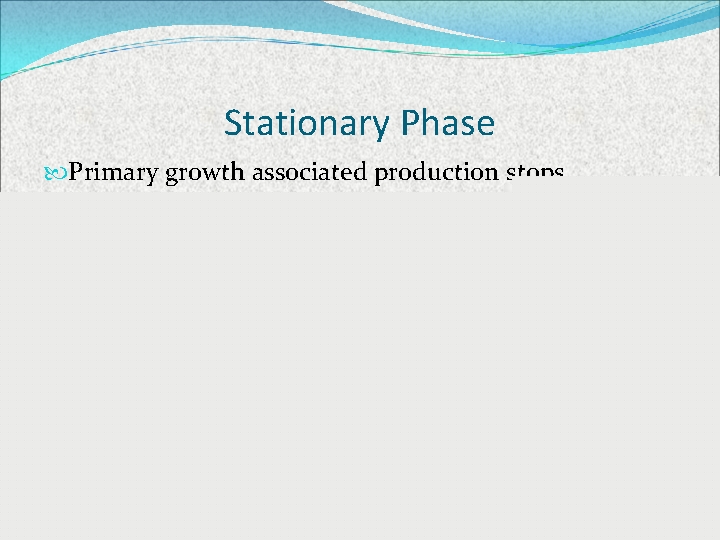 Stationary Phase Primary growth associated production stops Secondary, non-growth associated, production may continue This