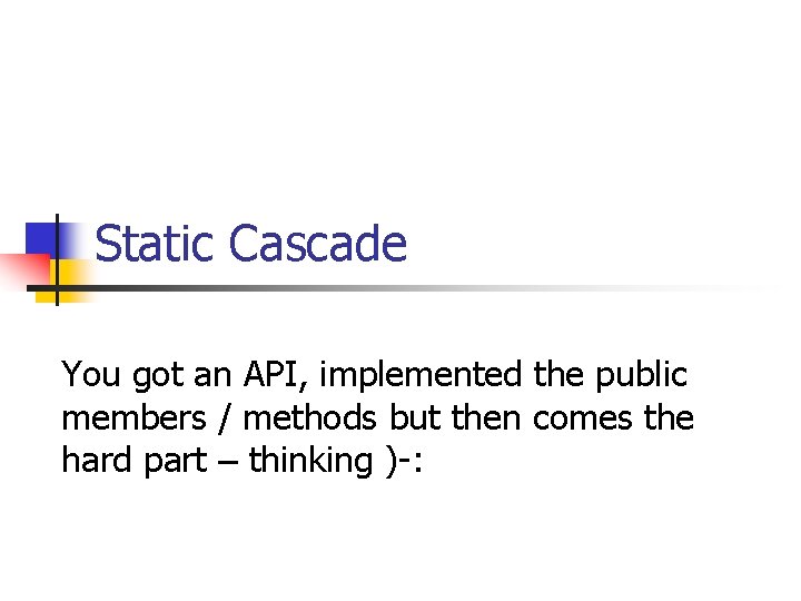 Static Cascade You got an API, implemented the public members / methods but then