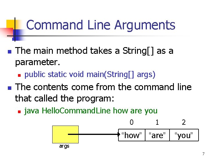 Command Line Arguments n The main method takes a String[] as a parameter. n