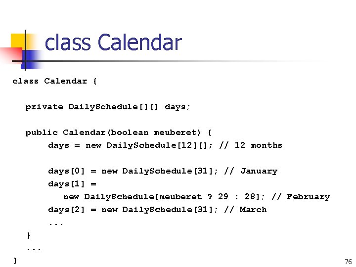 class Calendar { private Daily. Schedule[][] days; public Calendar(boolean meuberet) { days = new