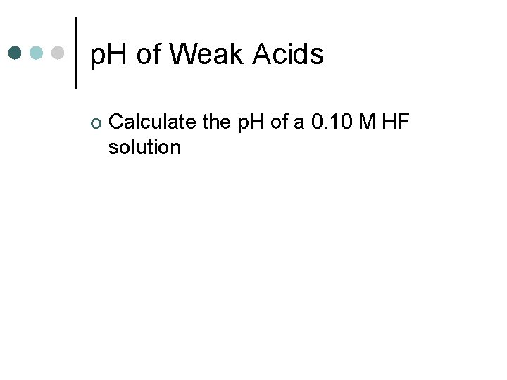 p. H of Weak Acids ¢ Calculate the p. H of a 0. 10