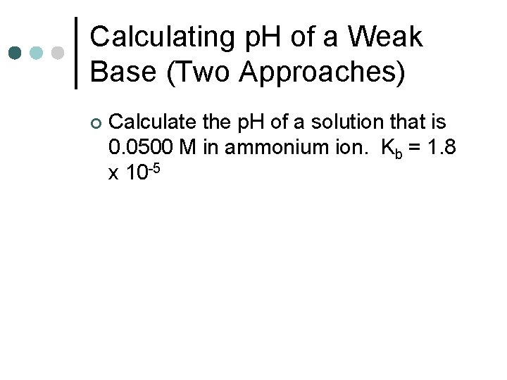 Calculating p. H of a Weak Base (Two Approaches) ¢ Calculate the p. H