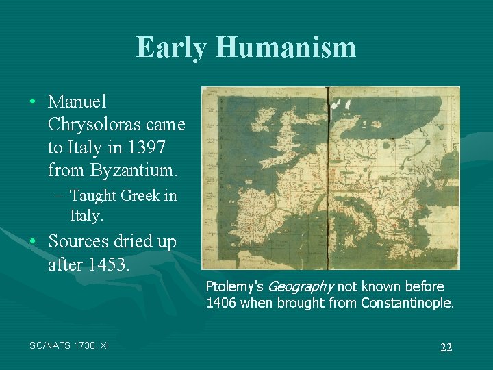 Early Humanism • Manuel Chrysoloras came to Italy in 1397 from Byzantium. – Taught
