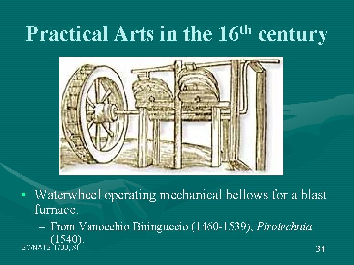 Practical Arts in the 16 th century • Waterwheel operating mechanical bellows for a