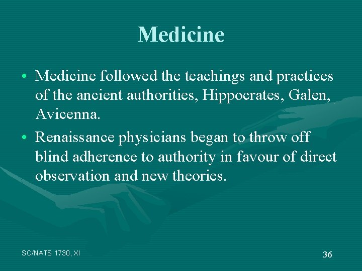 Medicine • Medicine followed the teachings and practices of the ancient authorities, Hippocrates, Galen,