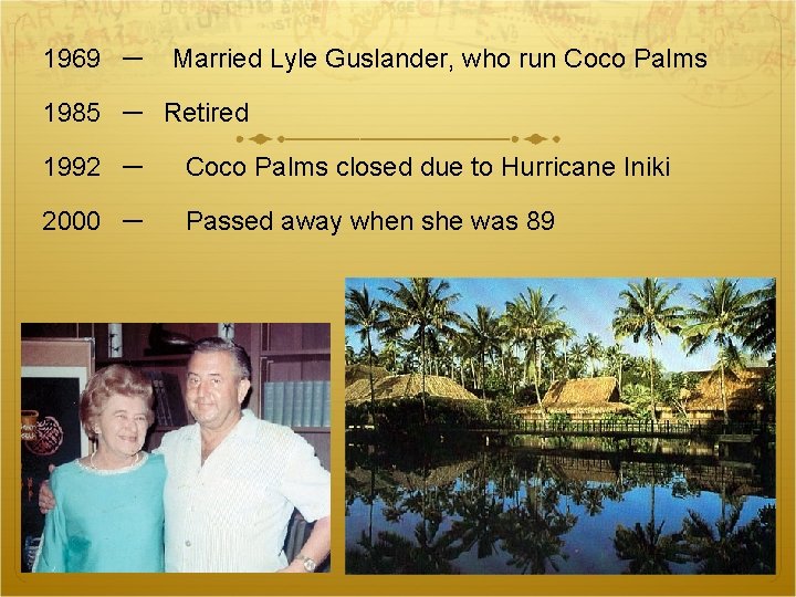 1969　－ Married Lyle Guslander, who run Coco Palms 1985　－　Retired 1992　－ Coco Palms closed due