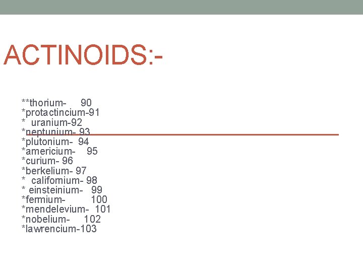 ACTINOIDS: **thorium- 90 *protactincium-91 * uranium-92 *neptunium- 93 *plutonium- 94 *americium- 95 *curium- 96