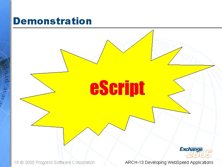 Demonstration e. Script 18 © 2005 Progress Software Corporation ARCH-13 Developing Web. Speed Applications
