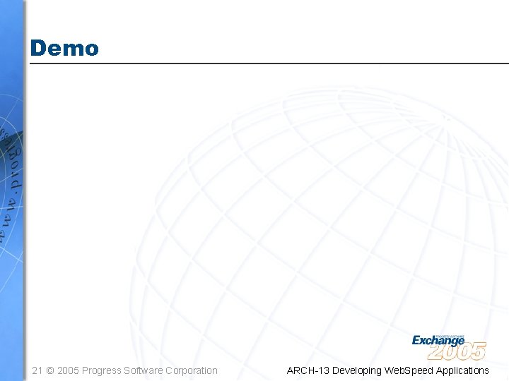 Demo 21 © 2005 Progress Software Corporation ARCH-13 Developing Web. Speed Applications 