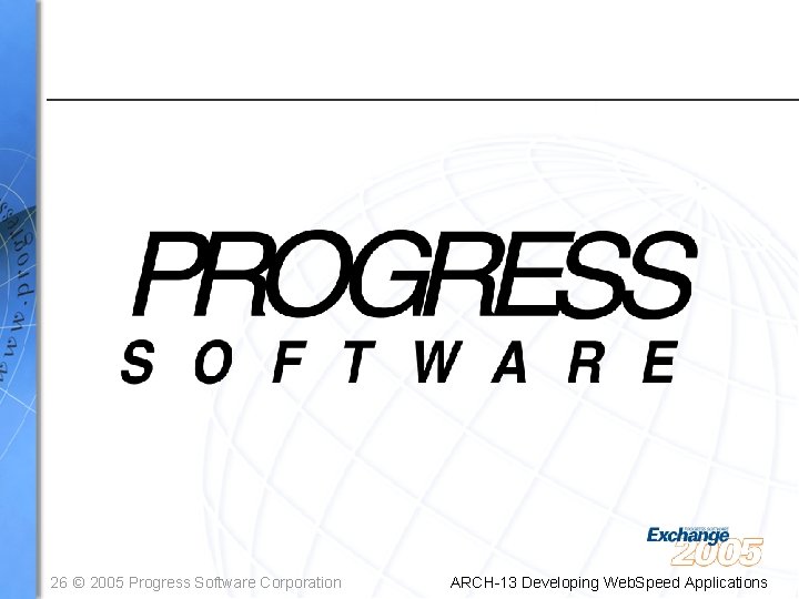 26 © 2005 Progress Software Corporation ARCH-13 Developing Web. Speed Applications 