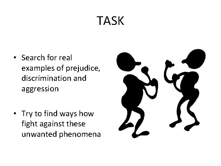 TASK • Search for real examples of prejudice, discrimination and aggression • Try to