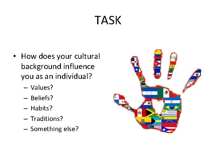 TASK • How does your cultural background influence you as an individual? – –