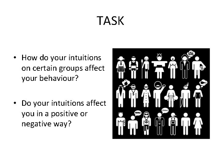 TASK • How do your intuitions on certain groups affect your behaviour? • Do