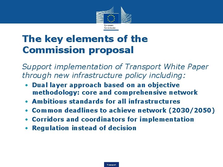 The key elements of the Commission proposal • Support implementation of Transport White Paper