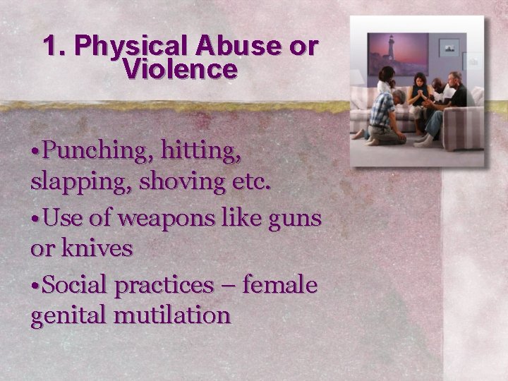 1. Physical Abuse or Violence • Punching, hitting, slapping, shoving etc. • Use of