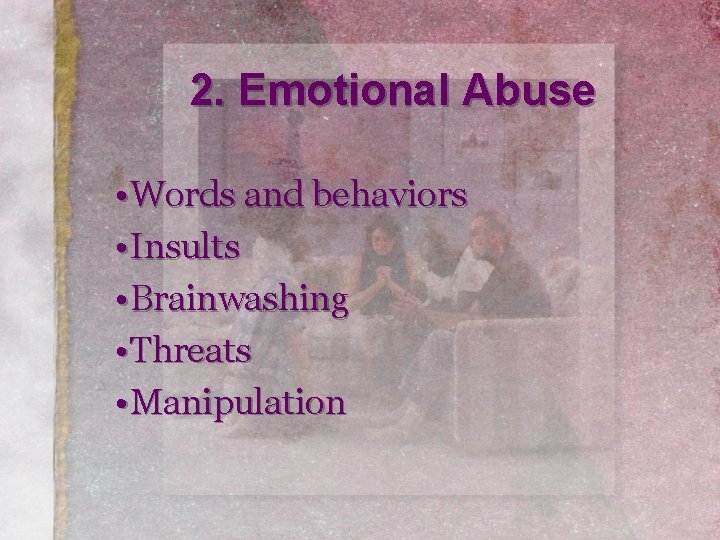 2. Emotional Abuse • Words and behaviors • Insults • Brainwashing • Threats •