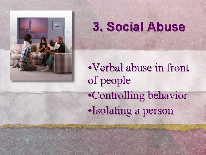 3. Social Abuse • Verbal abuse in front of people • Controlling behavior •