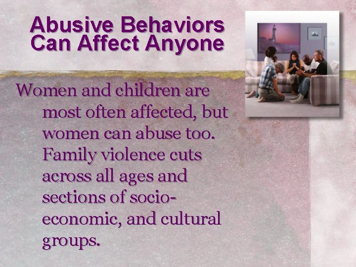 Abusive Behaviors Can Affect Anyone Women and children are most often affected, but women