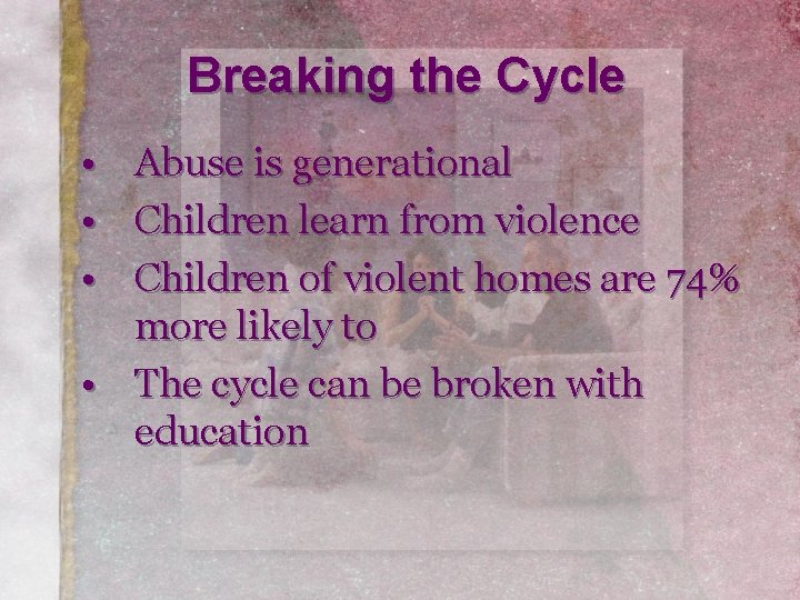 Breaking the Cycle • Abuse is generational • Children learn from violence • Children