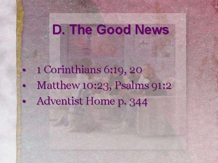 D. The Good News • 1 Corinthians 6: 19, 20 • Matthew 10: 23,