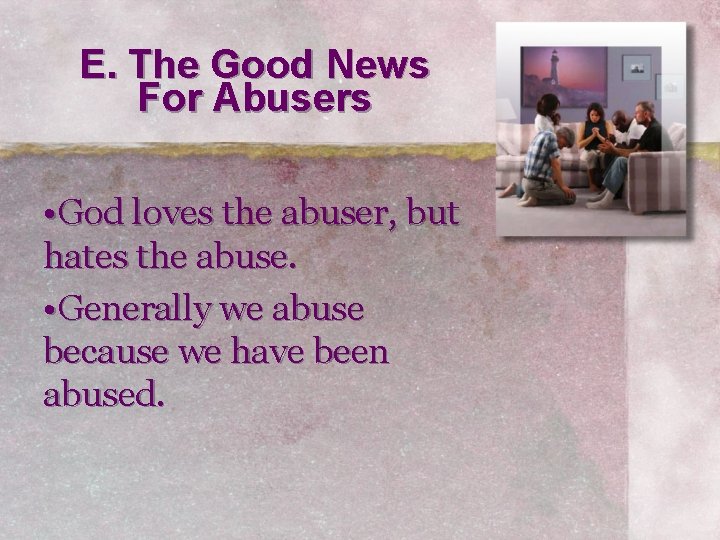 E. The Good News For Abusers • God loves the abuser, but hates the