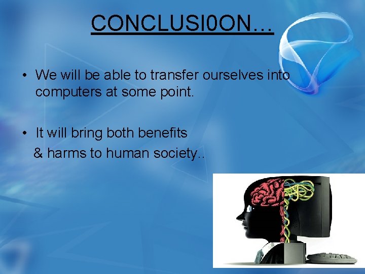 CONCLUSI 0 ON… • We will be able to transfer ourselves into computers at
