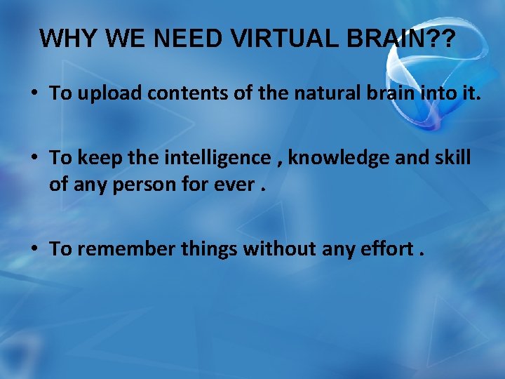 WHY WE NEED VIRTUAL BRAIN? ? • To upload contents of the natural brain