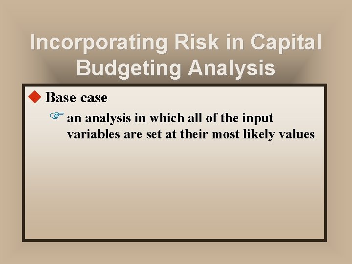 Incorporating Risk in Capital Budgeting Analysis u Base case F an analysis in which