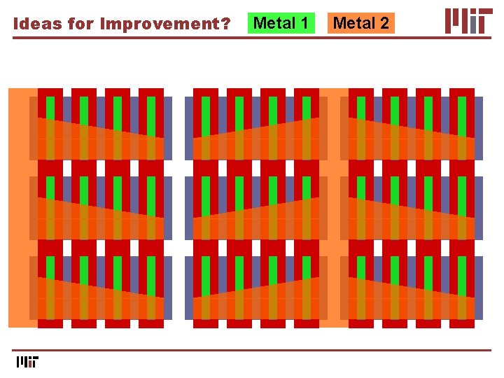 Ideas for Improvement? Metal 1 Metal 2 