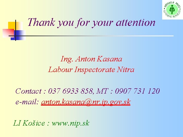 Thank you for your attention Ing. Anton Kasana Labour Inspectorate Nitra Contact : 037