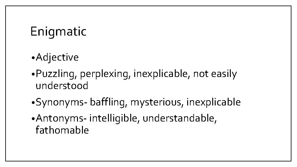 Enigmatic • Adjective • Puzzling, perplexing, inexplicable, not easily understood • Synonyms- baffling, mysterious,