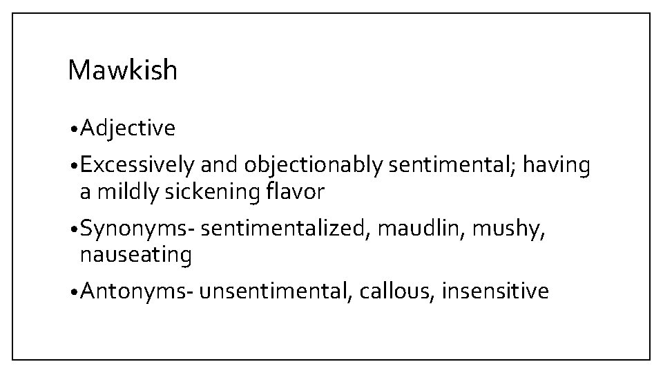 Mawkish • Adjective • Excessively and objectionably sentimental; having a mildly sickening flavor •
