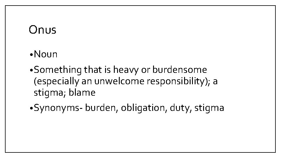 Onus • Noun • Something that is heavy or burdensome (especially an unwelcome responsibility);