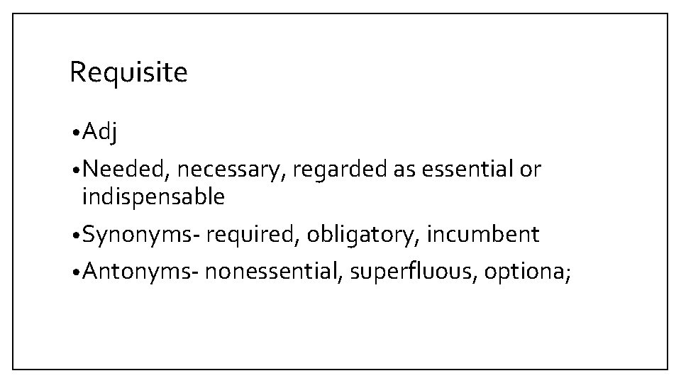 Requisite • Adj • Needed, necessary, regarded as essential or indispensable • Synonyms- required,