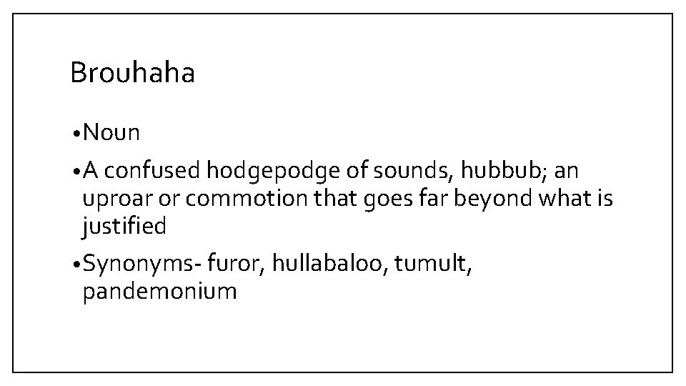 Brouhaha • Noun • A confused hodgepodge of sounds, hubbub; an uproar or commotion