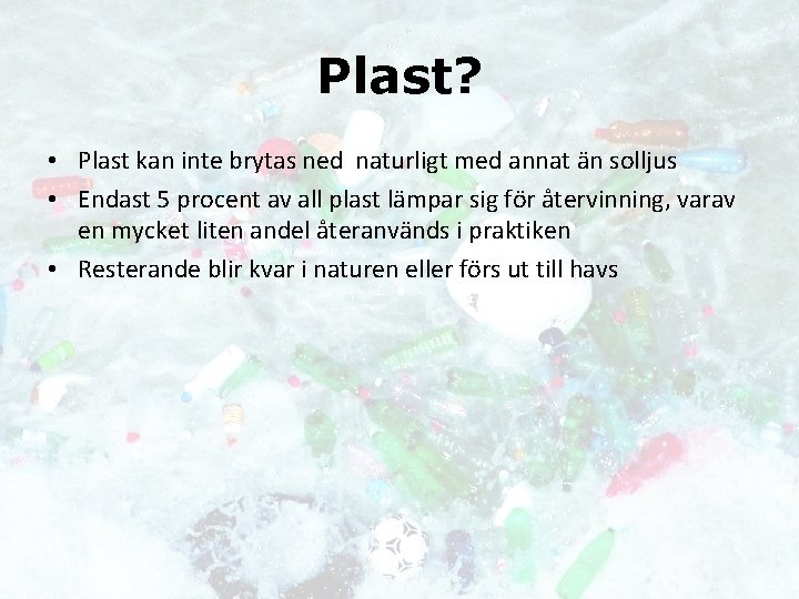 Plast? • Plast kan inte brytas ned naturligt med annat än solljus • Endast