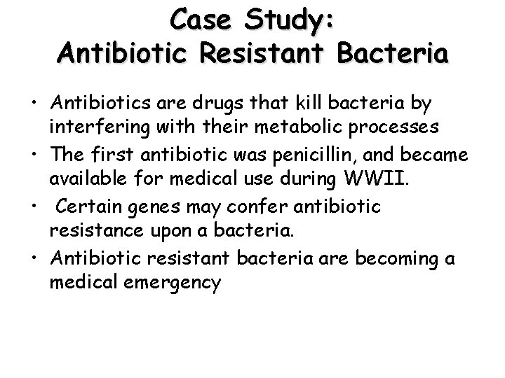 Case Study: Antibiotic Resistant Bacteria • Antibiotics are drugs that kill bacteria by interfering