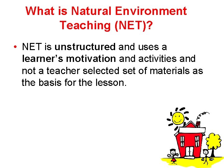 What is Natural Environment Teaching (NET)? • NET is unstructured and uses a learner’s